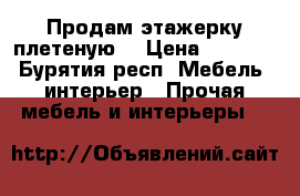 Продам этажерку плетеную  › Цена ­ 3 990 - Бурятия респ. Мебель, интерьер » Прочая мебель и интерьеры   